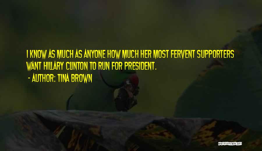 Tina Brown Quotes: I Know As Much As Anyone How Much Her Most Fervent Supporters Want Hillary Clinton To Run For President.