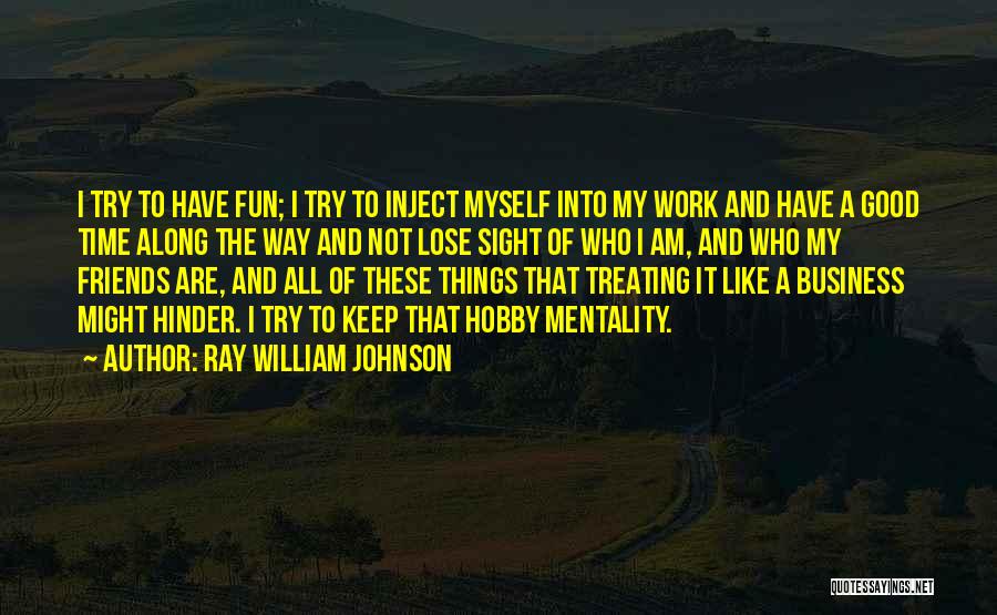 Ray William Johnson Quotes: I Try To Have Fun; I Try To Inject Myself Into My Work And Have A Good Time Along The