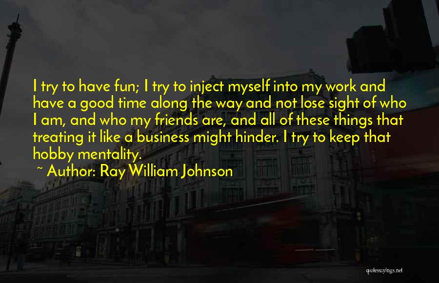 Ray William Johnson Quotes: I Try To Have Fun; I Try To Inject Myself Into My Work And Have A Good Time Along The