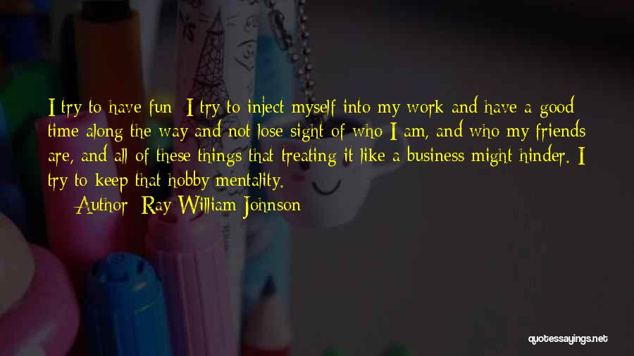 Ray William Johnson Quotes: I Try To Have Fun; I Try To Inject Myself Into My Work And Have A Good Time Along The