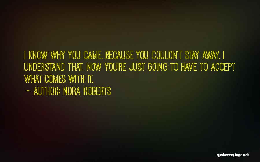 Nora Roberts Quotes: I Know Why You Came. Because You Couldn't Stay Away. I Understand That. Now You're Just Going To Have To