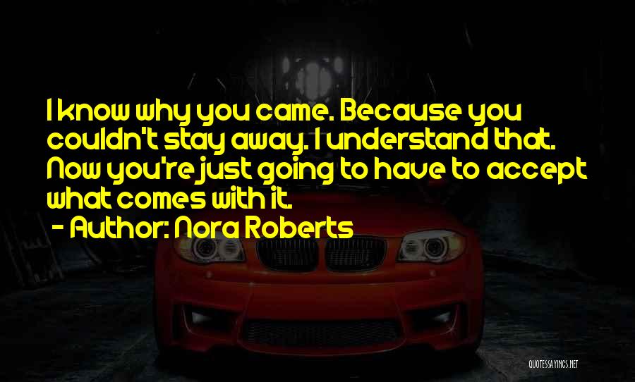 Nora Roberts Quotes: I Know Why You Came. Because You Couldn't Stay Away. I Understand That. Now You're Just Going To Have To
