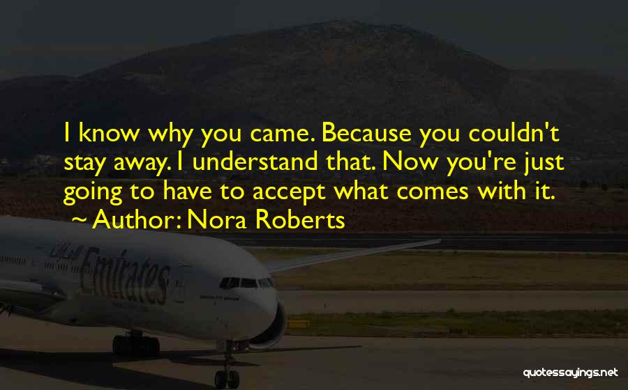 Nora Roberts Quotes: I Know Why You Came. Because You Couldn't Stay Away. I Understand That. Now You're Just Going To Have To