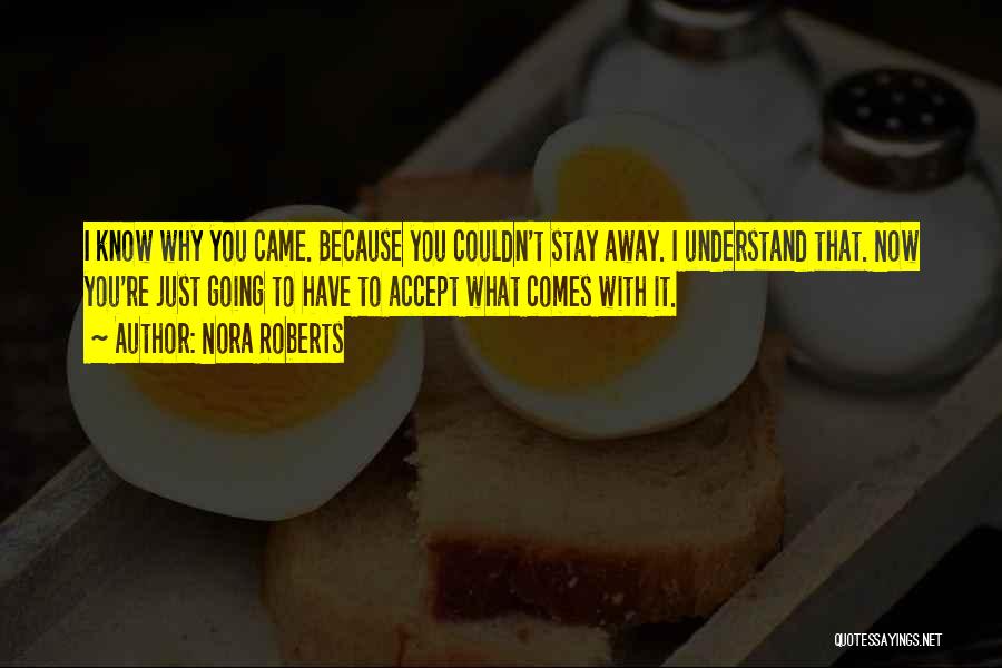 Nora Roberts Quotes: I Know Why You Came. Because You Couldn't Stay Away. I Understand That. Now You're Just Going To Have To