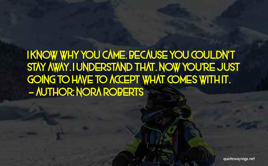 Nora Roberts Quotes: I Know Why You Came. Because You Couldn't Stay Away. I Understand That. Now You're Just Going To Have To