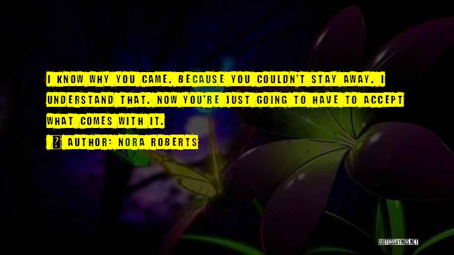 Nora Roberts Quotes: I Know Why You Came. Because You Couldn't Stay Away. I Understand That. Now You're Just Going To Have To