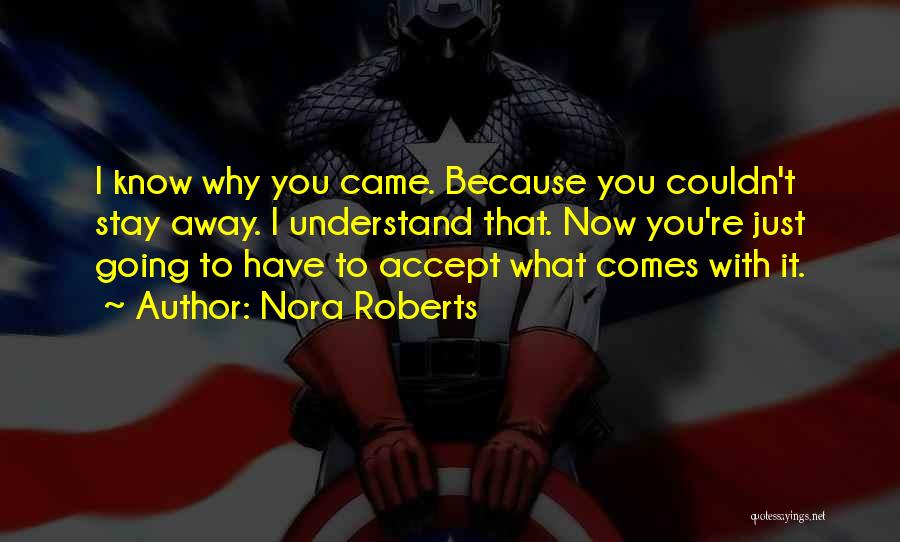 Nora Roberts Quotes: I Know Why You Came. Because You Couldn't Stay Away. I Understand That. Now You're Just Going To Have To