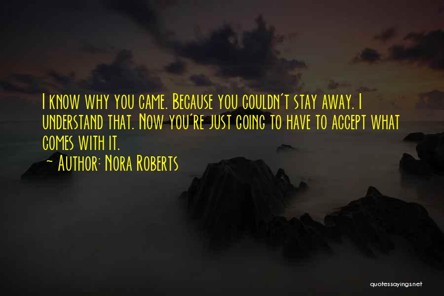 Nora Roberts Quotes: I Know Why You Came. Because You Couldn't Stay Away. I Understand That. Now You're Just Going To Have To