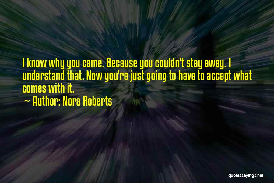 Nora Roberts Quotes: I Know Why You Came. Because You Couldn't Stay Away. I Understand That. Now You're Just Going To Have To