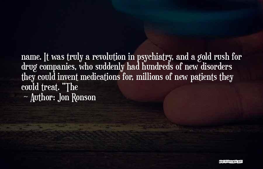 Jon Ronson Quotes: Name. It Was Truly A Revolution In Psychiatry, And A Gold Rush For Drug Companies, Who Suddenly Had Hundreds Of