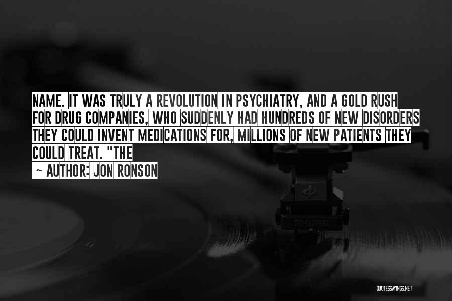 Jon Ronson Quotes: Name. It Was Truly A Revolution In Psychiatry, And A Gold Rush For Drug Companies, Who Suddenly Had Hundreds Of