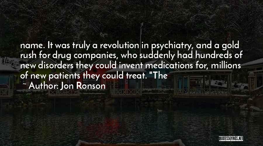 Jon Ronson Quotes: Name. It Was Truly A Revolution In Psychiatry, And A Gold Rush For Drug Companies, Who Suddenly Had Hundreds Of