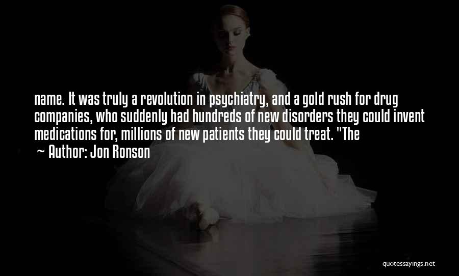 Jon Ronson Quotes: Name. It Was Truly A Revolution In Psychiatry, And A Gold Rush For Drug Companies, Who Suddenly Had Hundreds Of