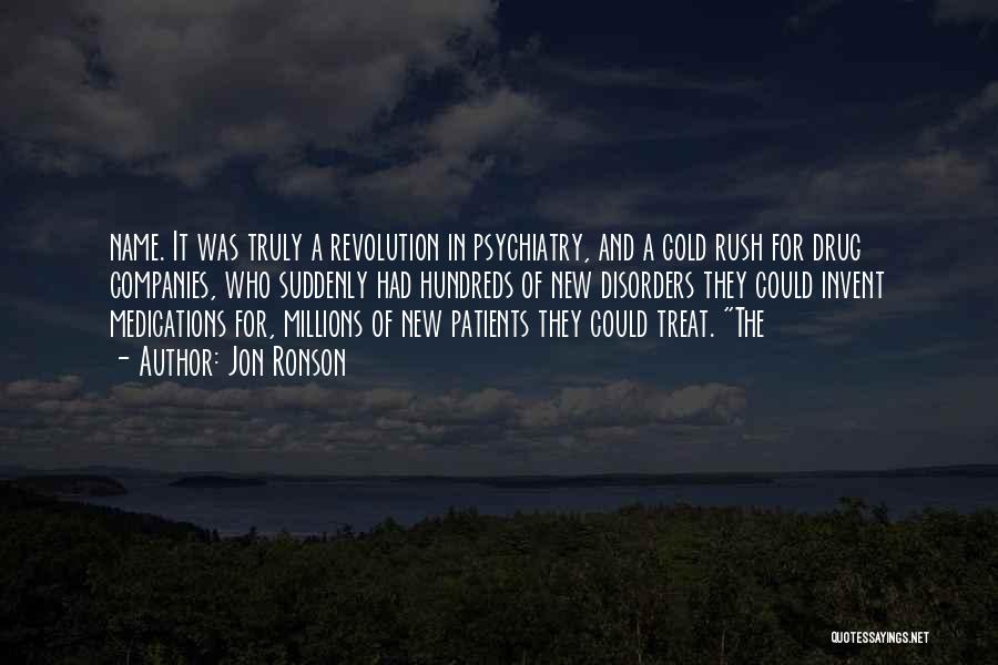Jon Ronson Quotes: Name. It Was Truly A Revolution In Psychiatry, And A Gold Rush For Drug Companies, Who Suddenly Had Hundreds Of