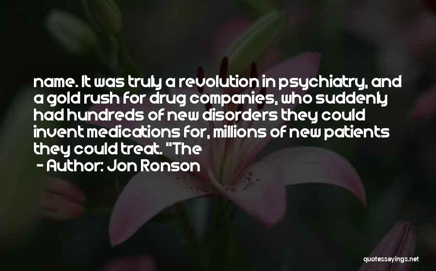 Jon Ronson Quotes: Name. It Was Truly A Revolution In Psychiatry, And A Gold Rush For Drug Companies, Who Suddenly Had Hundreds Of