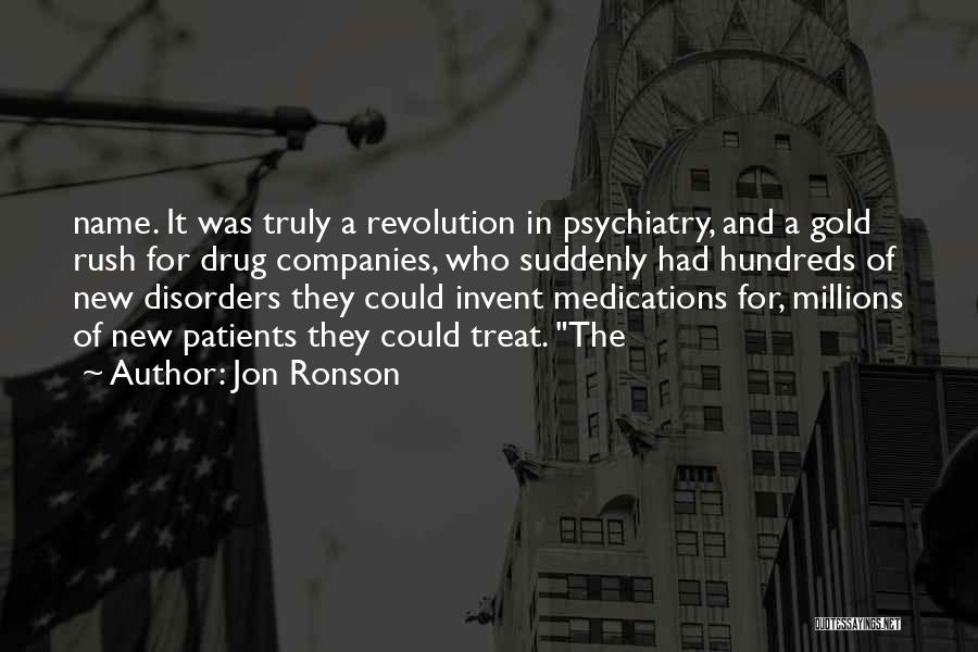 Jon Ronson Quotes: Name. It Was Truly A Revolution In Psychiatry, And A Gold Rush For Drug Companies, Who Suddenly Had Hundreds Of