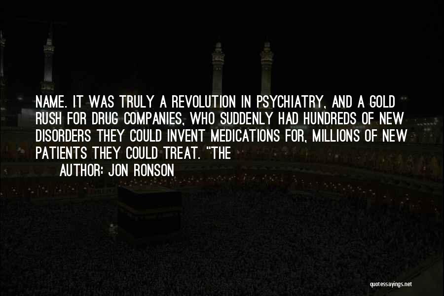 Jon Ronson Quotes: Name. It Was Truly A Revolution In Psychiatry, And A Gold Rush For Drug Companies, Who Suddenly Had Hundreds Of