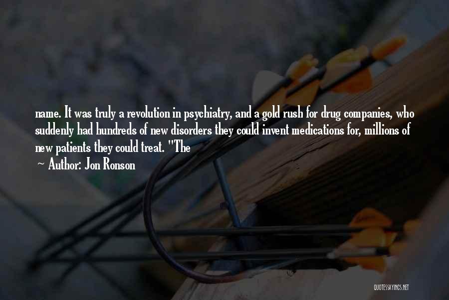 Jon Ronson Quotes: Name. It Was Truly A Revolution In Psychiatry, And A Gold Rush For Drug Companies, Who Suddenly Had Hundreds Of