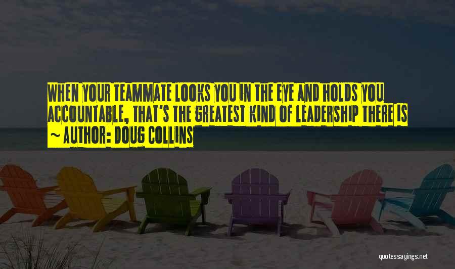 Doug Collins Quotes: When Your Teammate Looks You In The Eye And Holds You Accountable, That's The Greatest Kind Of Leadership There Is