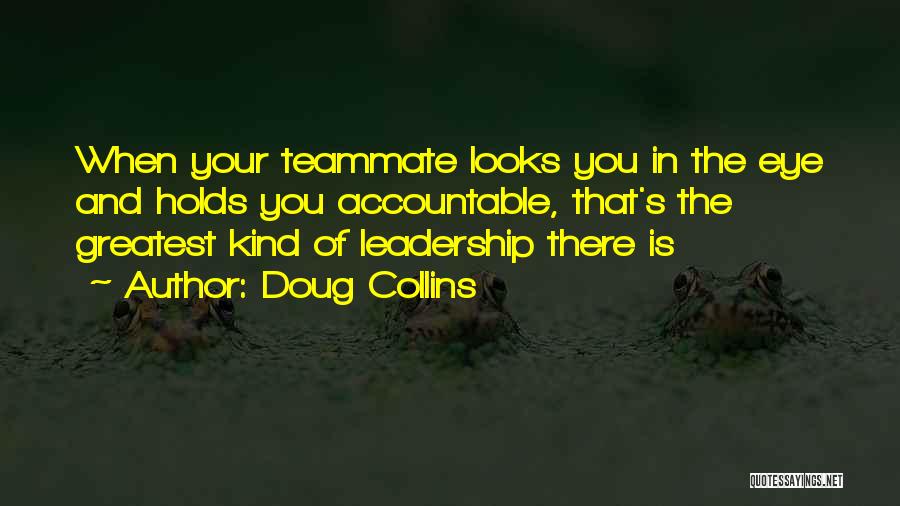 Doug Collins Quotes: When Your Teammate Looks You In The Eye And Holds You Accountable, That's The Greatest Kind Of Leadership There Is