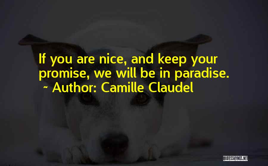 Camille Claudel Quotes: If You Are Nice, And Keep Your Promise, We Will Be In Paradise.