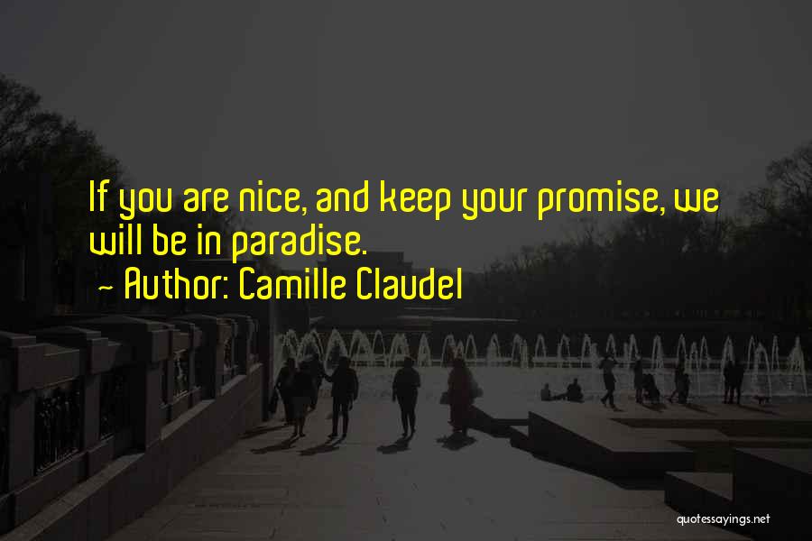 Camille Claudel Quotes: If You Are Nice, And Keep Your Promise, We Will Be In Paradise.