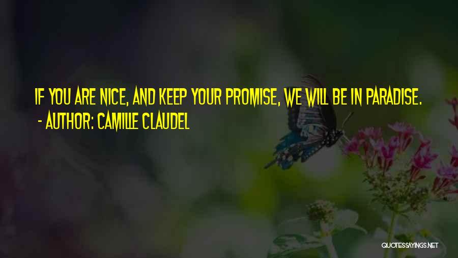 Camille Claudel Quotes: If You Are Nice, And Keep Your Promise, We Will Be In Paradise.