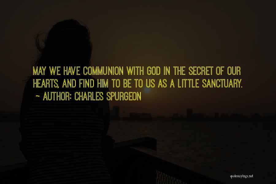 Charles Spurgeon Quotes: May We Have Communion With God In The Secret Of Our Hearts, And Find Him To Be To Us As