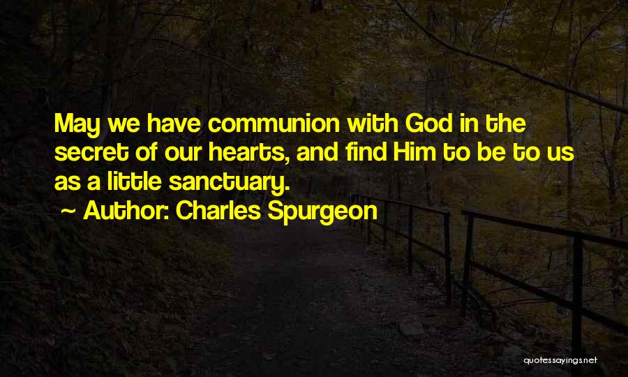 Charles Spurgeon Quotes: May We Have Communion With God In The Secret Of Our Hearts, And Find Him To Be To Us As