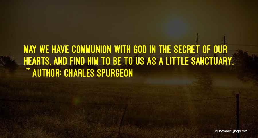 Charles Spurgeon Quotes: May We Have Communion With God In The Secret Of Our Hearts, And Find Him To Be To Us As