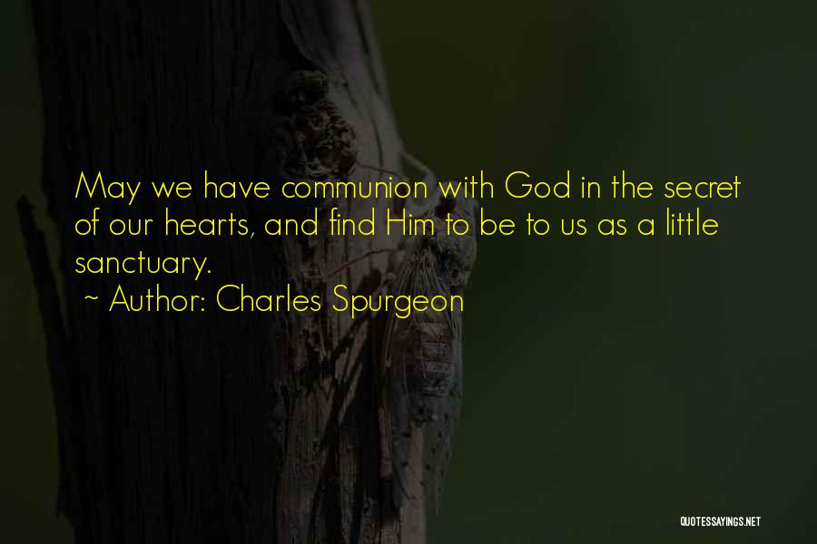 Charles Spurgeon Quotes: May We Have Communion With God In The Secret Of Our Hearts, And Find Him To Be To Us As