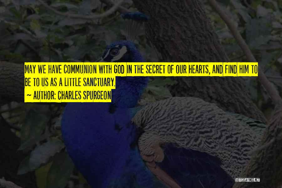 Charles Spurgeon Quotes: May We Have Communion With God In The Secret Of Our Hearts, And Find Him To Be To Us As