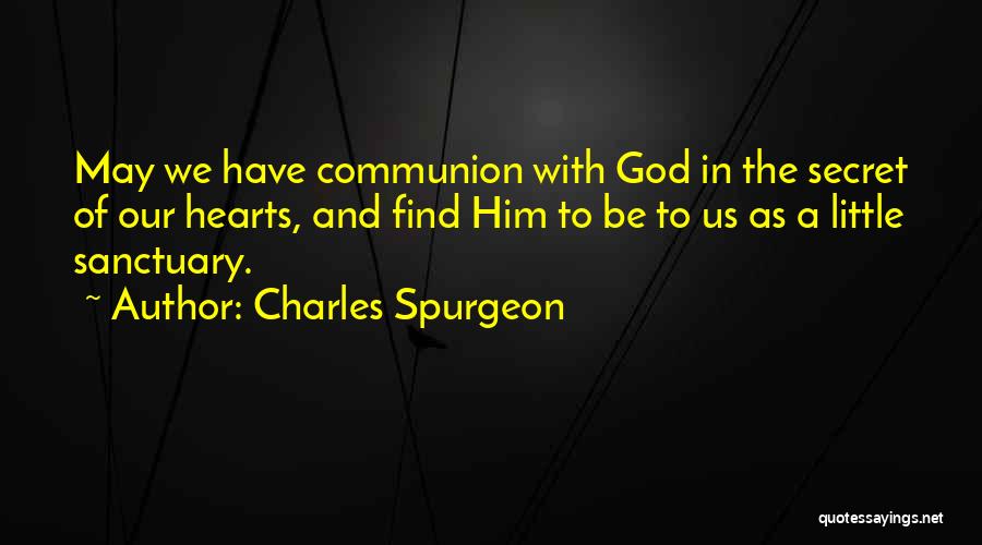 Charles Spurgeon Quotes: May We Have Communion With God In The Secret Of Our Hearts, And Find Him To Be To Us As