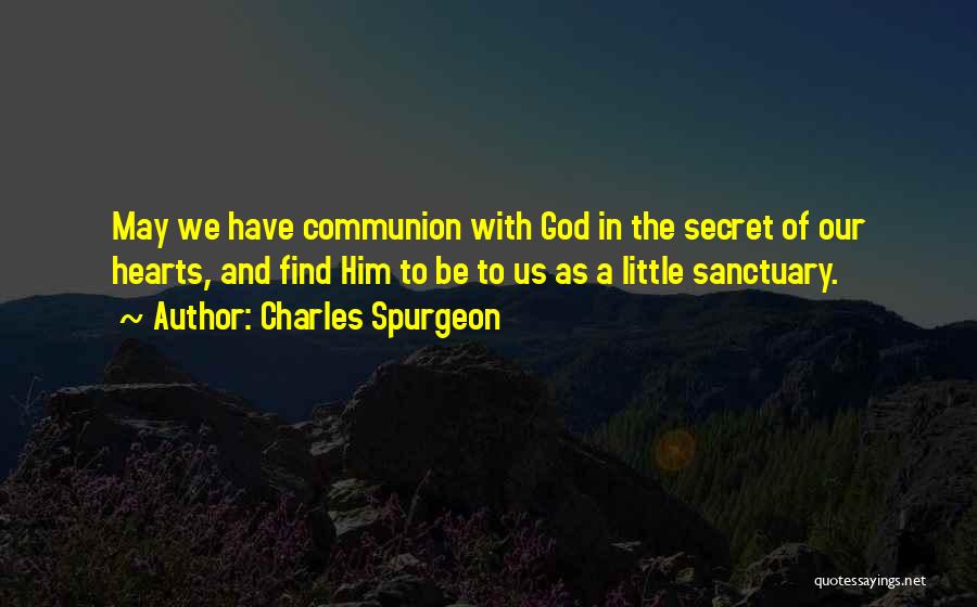 Charles Spurgeon Quotes: May We Have Communion With God In The Secret Of Our Hearts, And Find Him To Be To Us As