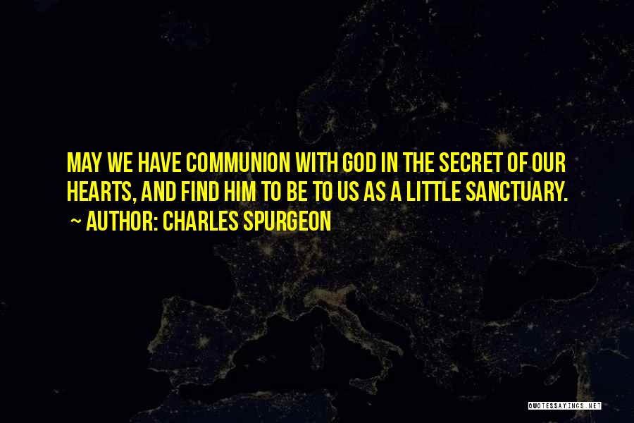 Charles Spurgeon Quotes: May We Have Communion With God In The Secret Of Our Hearts, And Find Him To Be To Us As