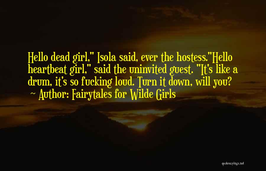 Fairytales For Wilde Girls Quotes: Hello Dead Girl, Isola Said, Ever The Hostess.hello Heartbeat Girl, Said The Uninvited Guest. It's Like A Drum, It's So