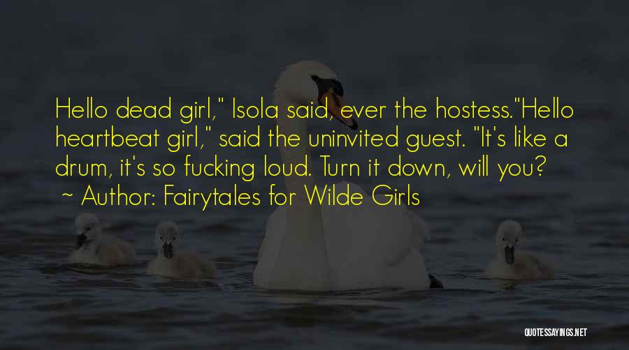 Fairytales For Wilde Girls Quotes: Hello Dead Girl, Isola Said, Ever The Hostess.hello Heartbeat Girl, Said The Uninvited Guest. It's Like A Drum, It's So