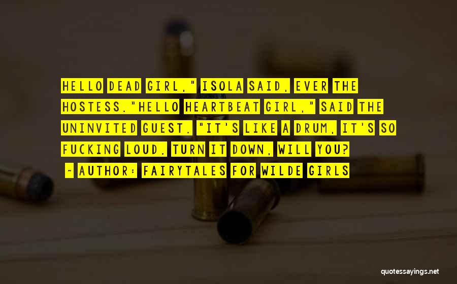Fairytales For Wilde Girls Quotes: Hello Dead Girl, Isola Said, Ever The Hostess.hello Heartbeat Girl, Said The Uninvited Guest. It's Like A Drum, It's So
