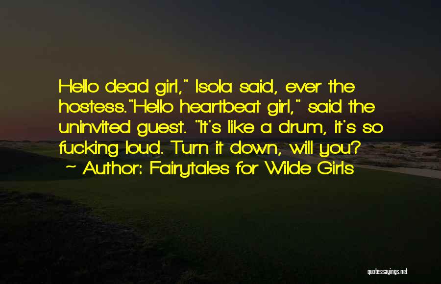 Fairytales For Wilde Girls Quotes: Hello Dead Girl, Isola Said, Ever The Hostess.hello Heartbeat Girl, Said The Uninvited Guest. It's Like A Drum, It's So
