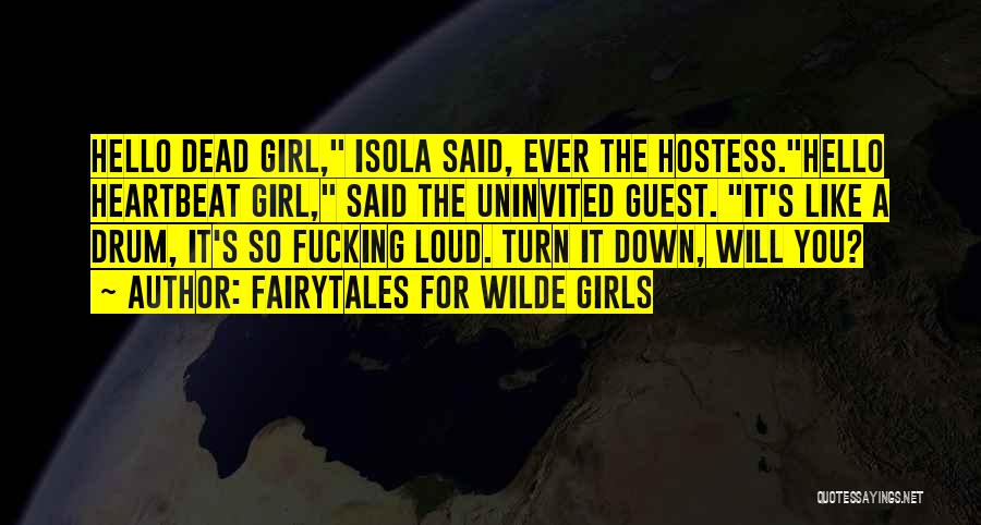 Fairytales For Wilde Girls Quotes: Hello Dead Girl, Isola Said, Ever The Hostess.hello Heartbeat Girl, Said The Uninvited Guest. It's Like A Drum, It's So