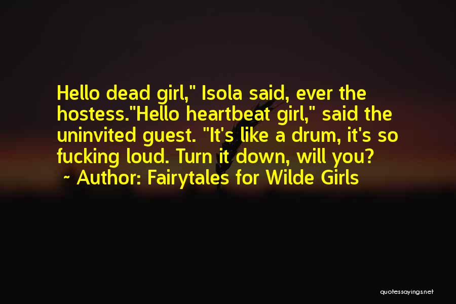 Fairytales For Wilde Girls Quotes: Hello Dead Girl, Isola Said, Ever The Hostess.hello Heartbeat Girl, Said The Uninvited Guest. It's Like A Drum, It's So
