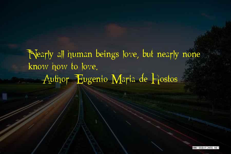 Eugenio Maria De Hostos Quotes: Nearly All Human Beings Love, But Nearly None Know How To Love.