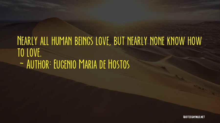 Eugenio Maria De Hostos Quotes: Nearly All Human Beings Love, But Nearly None Know How To Love.