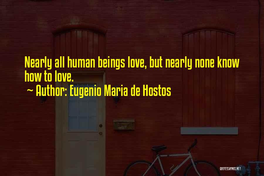 Eugenio Maria De Hostos Quotes: Nearly All Human Beings Love, But Nearly None Know How To Love.