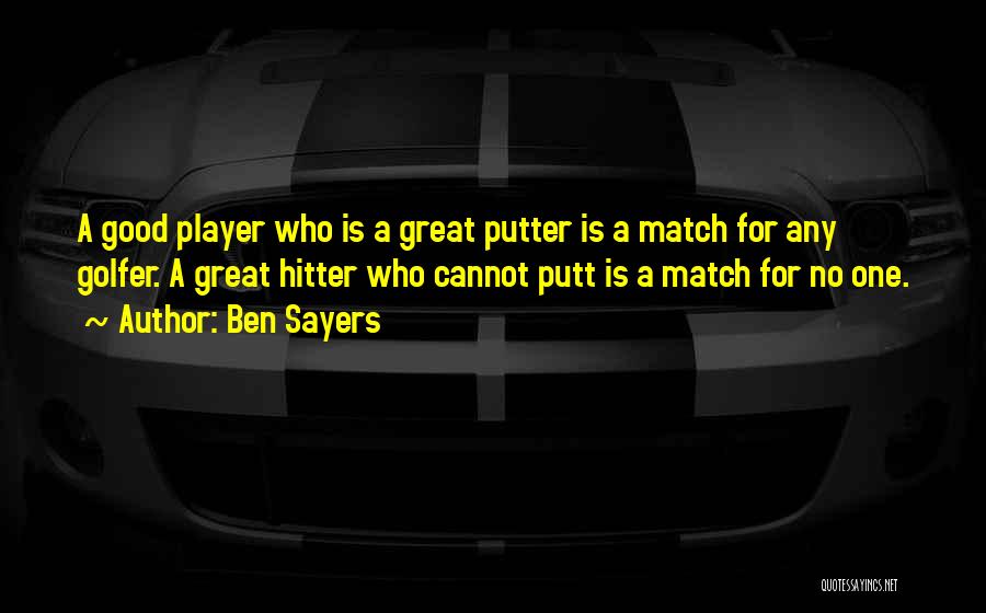 Ben Sayers Quotes: A Good Player Who Is A Great Putter Is A Match For Any Golfer. A Great Hitter Who Cannot Putt