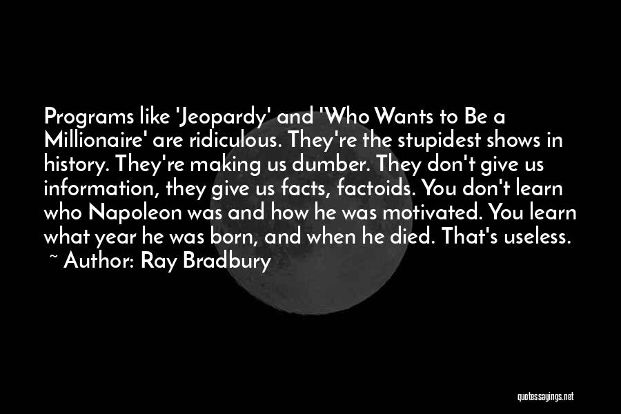 Ray Bradbury Quotes: Programs Like 'jeopardy' And 'who Wants To Be A Millionaire' Are Ridiculous. They're The Stupidest Shows In History. They're Making