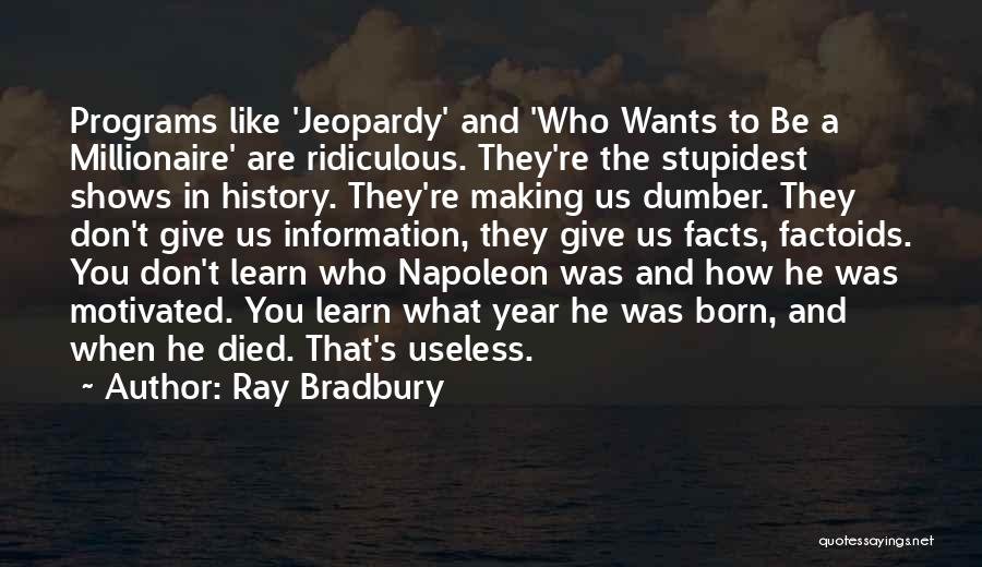 Ray Bradbury Quotes: Programs Like 'jeopardy' And 'who Wants To Be A Millionaire' Are Ridiculous. They're The Stupidest Shows In History. They're Making