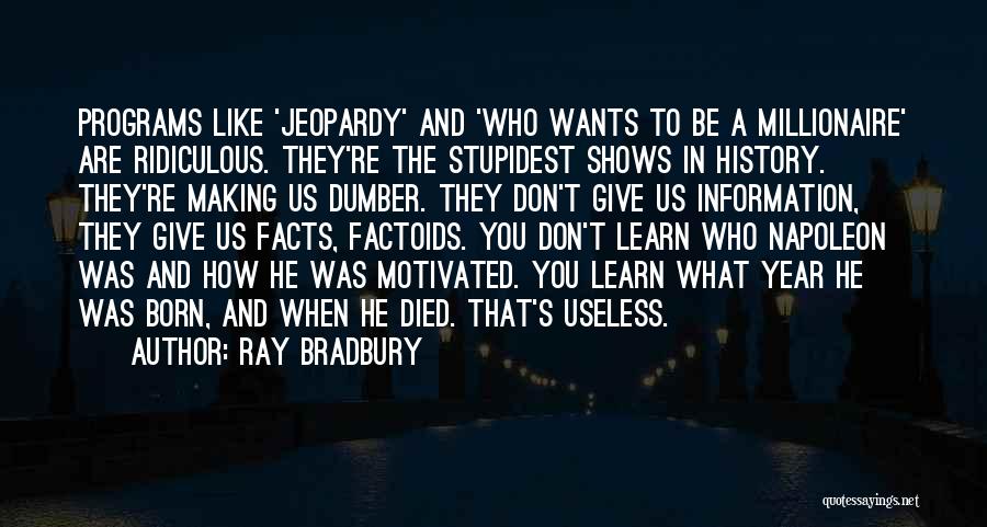 Ray Bradbury Quotes: Programs Like 'jeopardy' And 'who Wants To Be A Millionaire' Are Ridiculous. They're The Stupidest Shows In History. They're Making