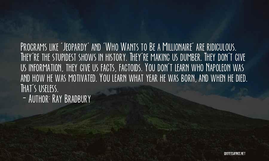 Ray Bradbury Quotes: Programs Like 'jeopardy' And 'who Wants To Be A Millionaire' Are Ridiculous. They're The Stupidest Shows In History. They're Making