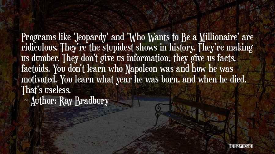Ray Bradbury Quotes: Programs Like 'jeopardy' And 'who Wants To Be A Millionaire' Are Ridiculous. They're The Stupidest Shows In History. They're Making